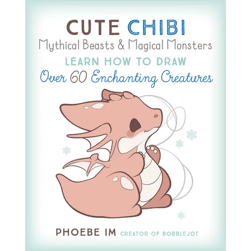 Cute Chibi Mythical Beasts & Magical Monsters: Learn How to Draw Over 60 Enchanting Creatures