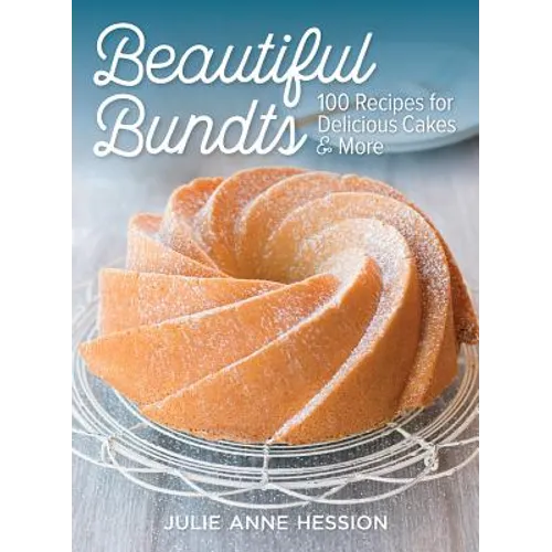 Beautiful Bundts: 100 Recipes for Delicious Cakes and More