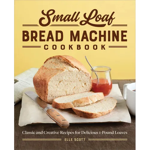 Small Loaf Bread Machine Cookbook: Classic and Creative Recipes for Delicious 1-Pound Loaves