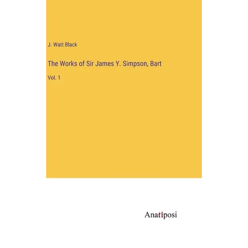 The Works of Sir James Y. Simpson, Bart: Vol. 1