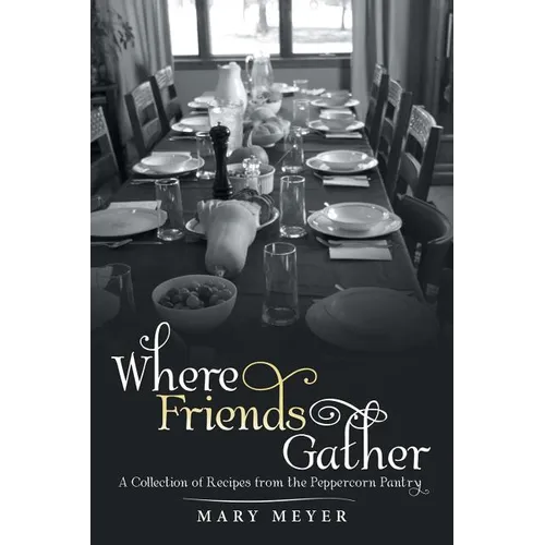 Where Friends Gather: A Collection of Recipes from the Peppercorn Pantry