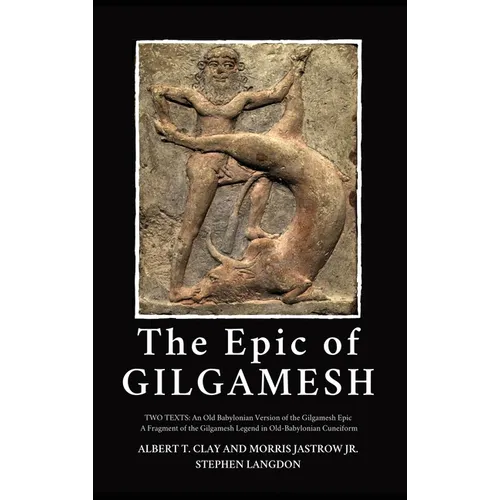 The Epic of Gilgamesh: Two Texts: An Old Babylonian Version of the Gilgamesh Epic-A Fragment of the Gilgamesh Legend in Old-Babylonian Cuneiform