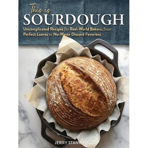 This is Sourdough: Uncomplicated Recipes for Real-World Bakers, from Perfect Loaves to No-Waste Discard Favorites