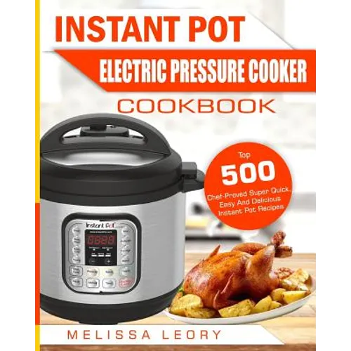 Instant Pot Electric Pressure Cooker Cookbook: Top 500 Chef-Proved Super Quick, Easy and Delicious Instant Pot Recipes for Weight Loss and Overall Hea