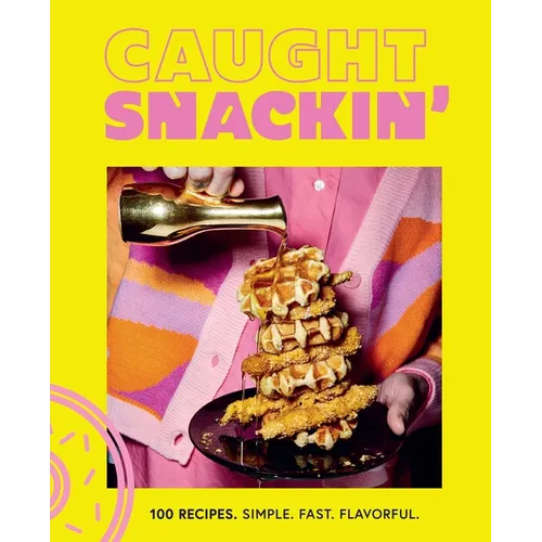 Caught Snackin': More Than 100 Recipes for Any Occasion