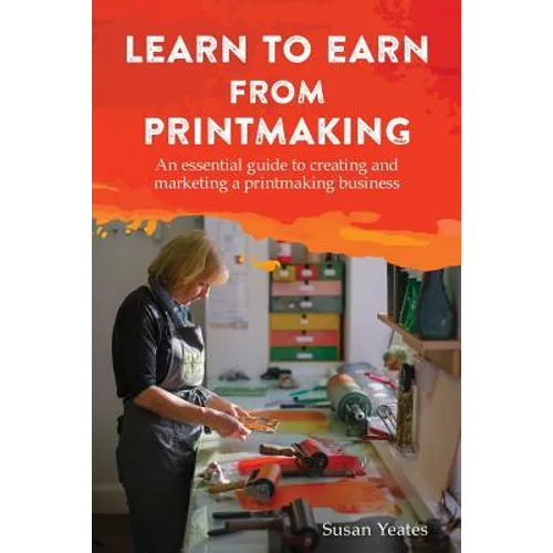 Learn to Earn from Printmaking: An essential guide to creating and marketing a printmaking business