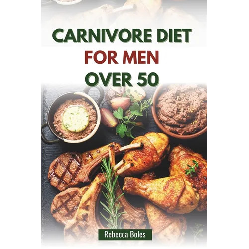 Carnivore Diet for Men Over 50: A Nutritious Guide to Boosting Energy, Strength, and Vitality