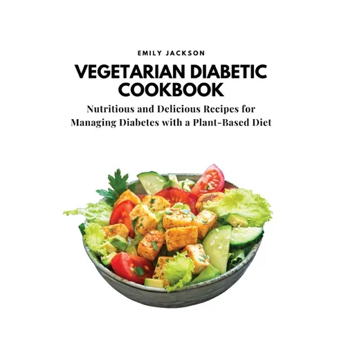 Vegetarian Diabetic Cookbook: Nutritious and Delicious Recipes for Managing Diabetes with a Plant-Based Diet