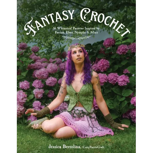 Fantasy Crochet: 16 Whimsical Patterns Inspired by Faeries, Elves, Nymphs & More