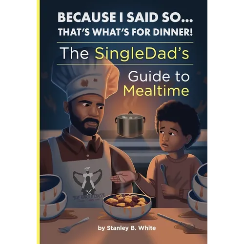 Because I Said So...That's What's for Dinner!: The SingleDad's Guide to Mealtime
