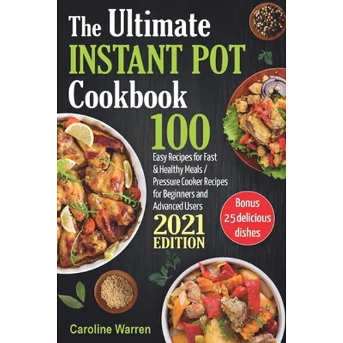 The Ultimate Instant Pot Cookbook: 100 Easy Recipes for Fast & Healthy Meals. Pressure Cooker for Beginners and Advanced Users