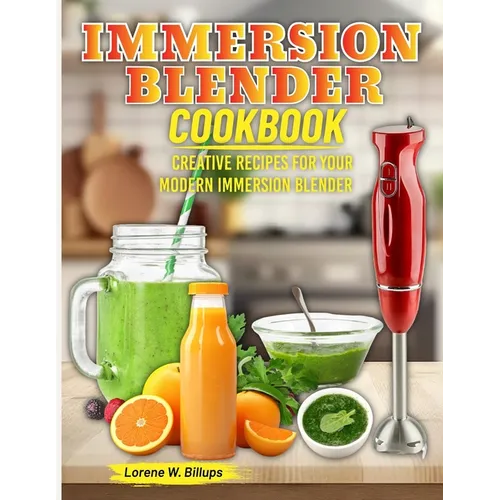 Immersion Blender Cookbook: Creative Recipes for Your Modern Immersion Blender