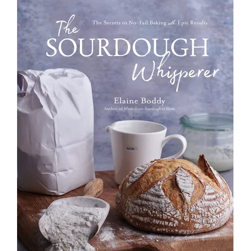 The Sourdough Whisperer: The Secrets to No-Fail Baking with Epic Results