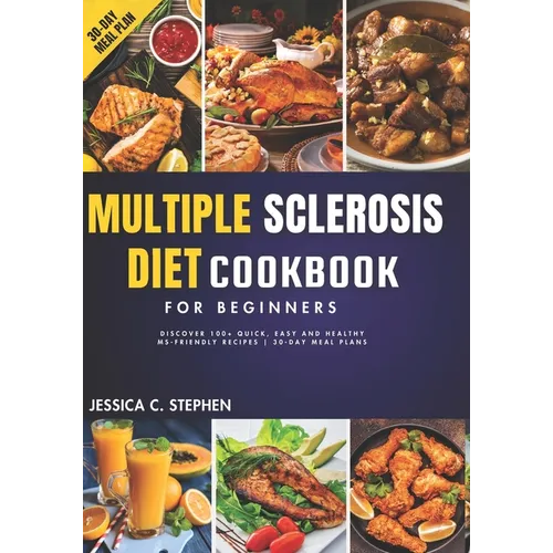 Multiple Sclerosis Diet Cookbook for Beginners: Discover 100+ Quick, Easy and Healthy MS-Friendly Recipes 30-Day Meal Plan