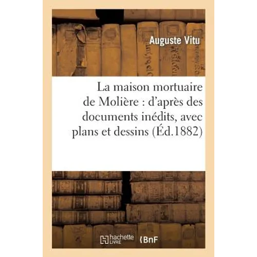 La Maison Mortuaire de Molière: d'Après Des Documents Inédits, Avec Plans Et Dessins