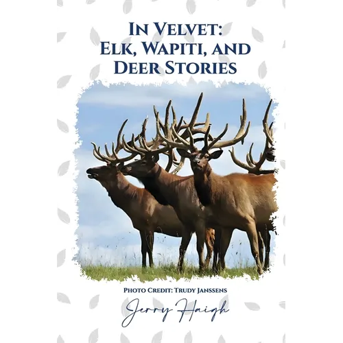 In Velvet: Elk, Wapiti, and Deer Stories