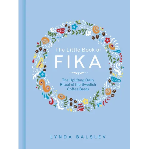 The Little Book of Fika: The Uplifting Daily Ritual of the Swedish Coffee Break